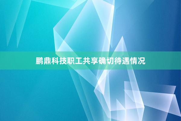 鹏鼎科技职工共享确切待遇情况