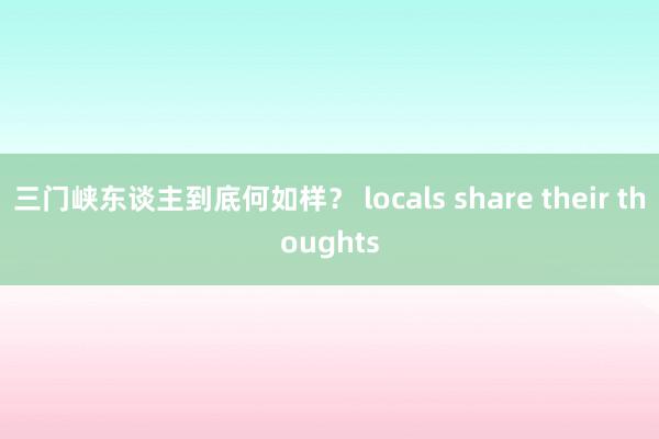 三门峡东谈主到底何如样？ locals share their thoughts