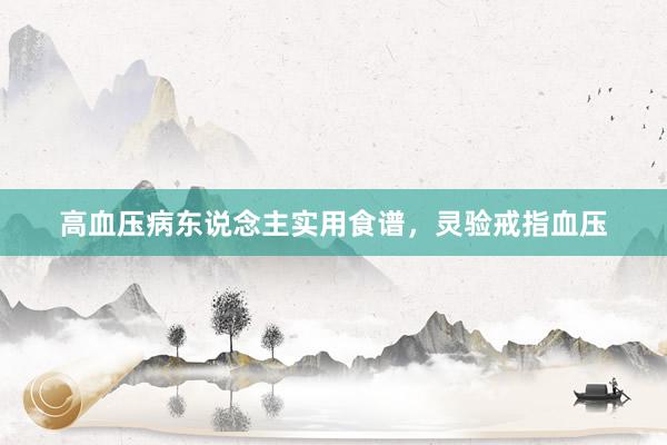 高血压病东说念主实用食谱，灵验戒指血压