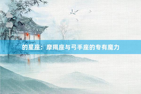 的星座：摩羯座与弓手座的专有魔力