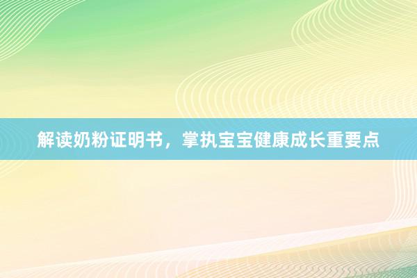 解读奶粉证明书，掌执宝宝健康成长重要点