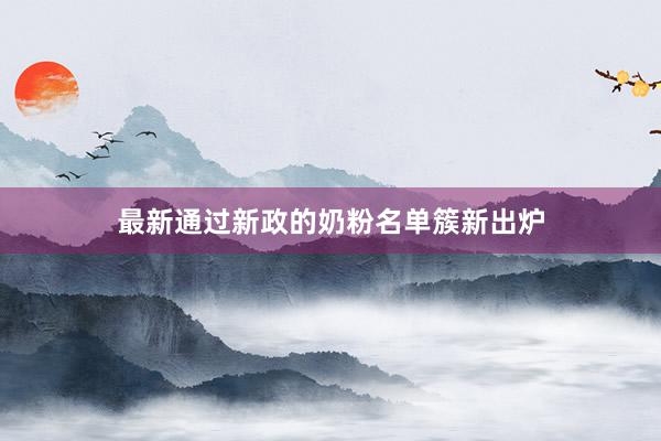 最新通过新政的奶粉名单簇新出炉