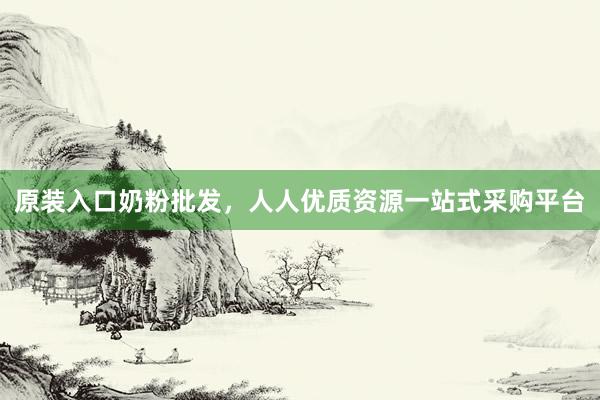 原装入口奶粉批发，人人优质资源一站式采购平台