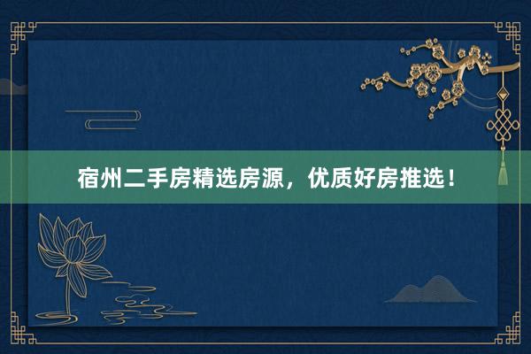 宿州二手房精选房源，优质好房推选！